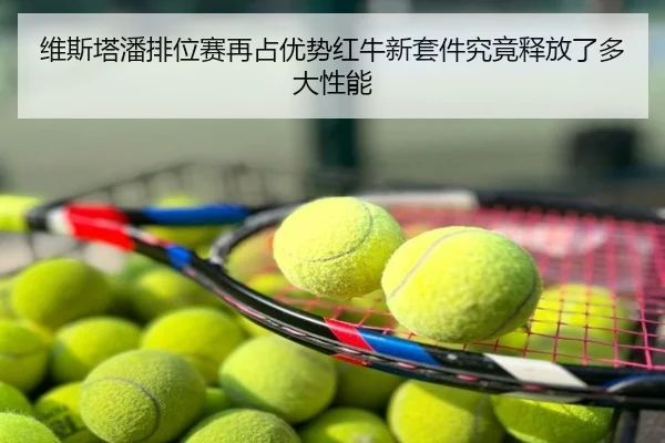 维斯塔潘排位赛再占优势红牛新套件究竟释放了多大性能